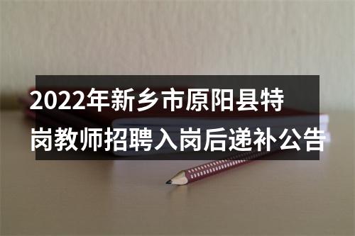 2022年新乡市原阳县特岗教师招聘入岗后递补公告 图片