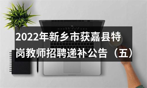 2022年新乡市获嘉县特岗教师招聘递补公告（五） 图片