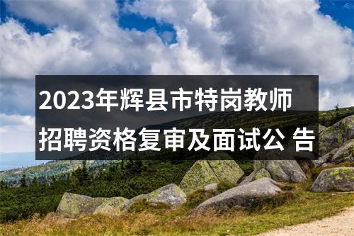 2023年辉县市特岗教师招聘资格复审及面试公 告 图片