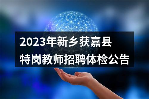 2023年新乡获嘉县特岗教师招聘体检公告 图片