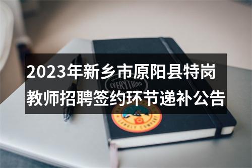 2023年新乡市原阳县特岗教师招聘签约环节递补公告 图片