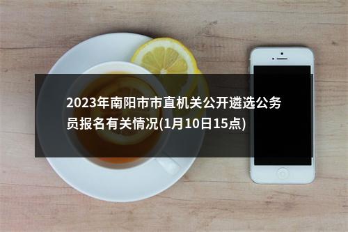 2023年南阳市市直机关公开遴选公务员报名有关情况(1月10日15点) 图片