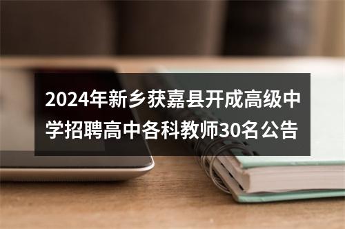 2024年新乡获嘉县开成高级中学招聘高中各科教师30名公告 图片