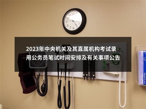 2023年中央机关及其直属机构考试录用公务员笔试时间安排及有关事项公告 图片