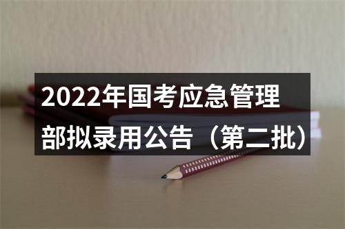 2022年国考应急管理部拟录用公告（第二批） 图片