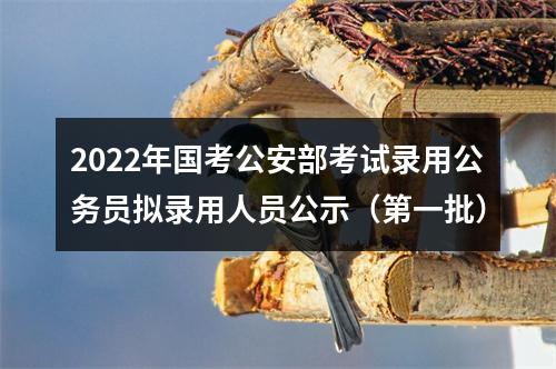 2022年国考公安部考试录用公务员拟录用人员公示（第一批） 图片