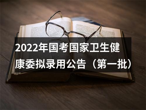 2022年国考国家卫生健康委拟录用公告（第一批） 图片
