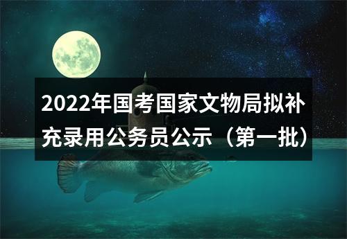 2022年国考国家文物局拟补充录用公务员公示（第一批） 图片
