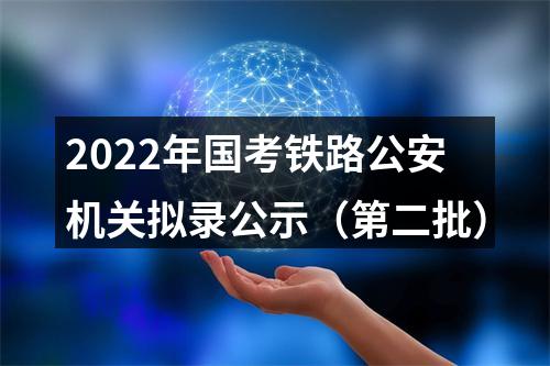 2022年国考铁路公安机关拟录公示（第二批） 图片