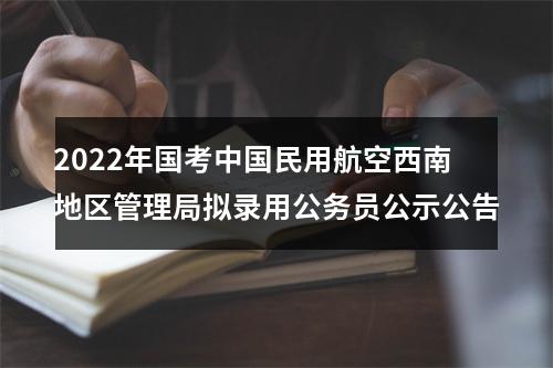 2022年国考中国民用航空西南地区管理局拟录用公务员公示公告 图片