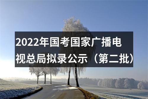 2022年国考国家广播电视总局拟录公示（第二批） 图片