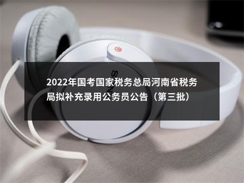 2022年国考国家税务总局河南省税务局拟补充录用公务员公告（第三批） 图片