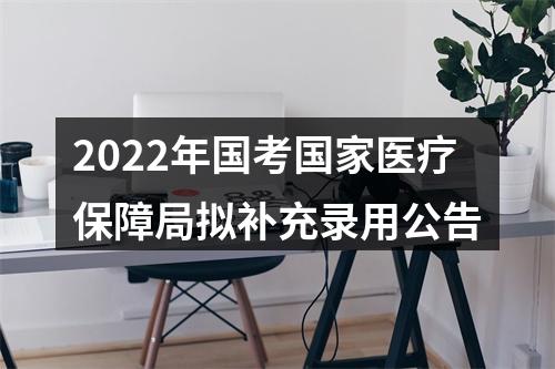 2022年国考国家医疗保障局拟补充录用公告 图片