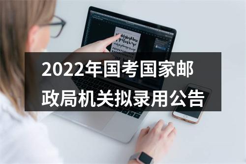 2022年国考国家邮政局机关拟录用公告 图片