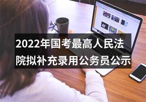 2022年国考最高人民法院拟补充录用公务员公示 图片