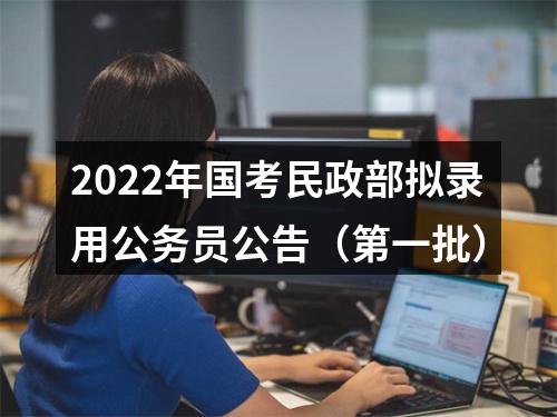 2022年国考民政部拟录用公务员公告（第一批） 图片