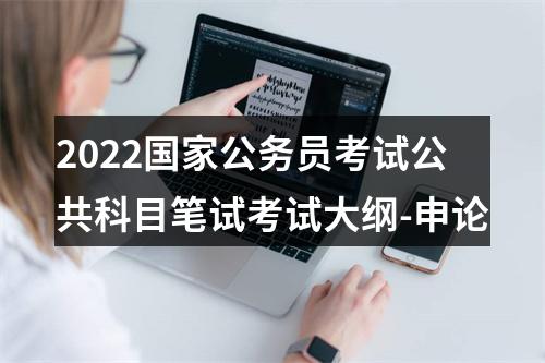 2022国家公务员考试公共科目笔试考试大纲-申论 图片