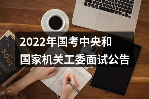2022年国考中央和国家机关工委面试公告 图片