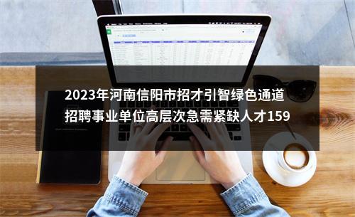 2023年河南信阳市招才引智绿色通道招聘事业单位高层次急需紧缺人才159名公告 图片
