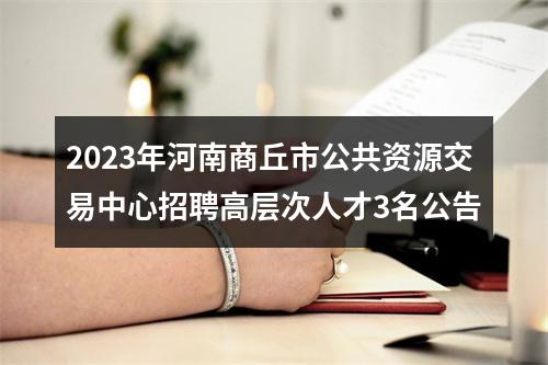 2023年河南商丘市公共资源交易中心招聘高层次人才3名公告 图片