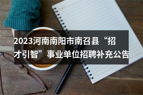 2023河南南阳市南召县“招才引智”事业单位招聘补充公告 图片