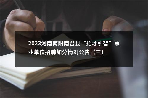 2023河南南阳南召县“招才引智”事业单位招聘加分情况公告（三） 图片