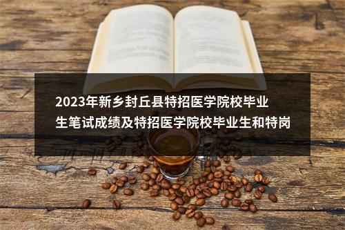 2023年新乡封丘县特招医学院校毕业生笔试成绩及特招医学院校毕业生和特岗全科医生进入面试资格审查工作安排 图片