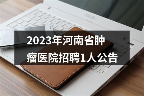 2023年河南省肿瘤医院招聘1人公告 图片