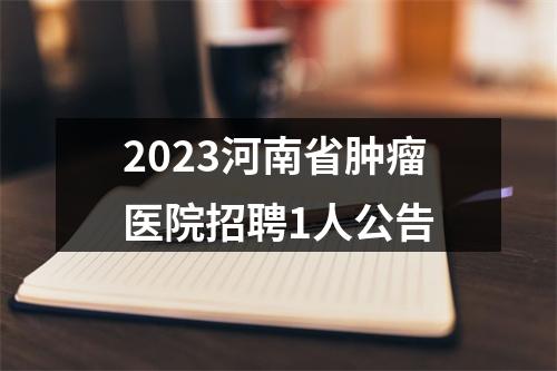 2023河南省肿瘤医院招聘1人公告 图片