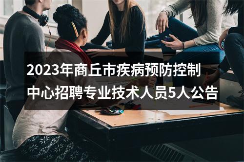2023年商丘市疾病预防控制中心招聘专业技术人员5人公告 图片