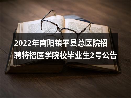 2022年南阳镇平县总医院招聘特招医学院校毕业生2号公告 图片