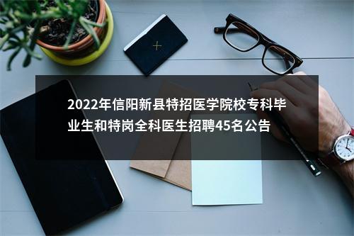 2022年信阳新县特招医学院校专科毕业生和特岗全科医生招聘45名公告 图片