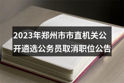2023年郑州市市直机关公开遴选公务员取消职位公告 图片