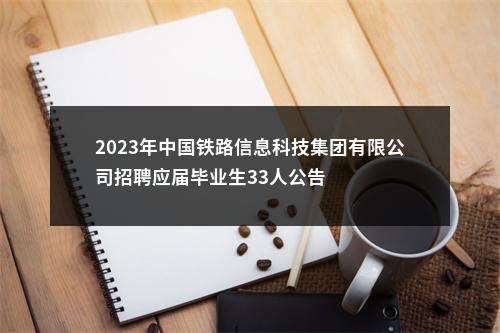 2023年中国铁路信息科技集团有限公司招聘应届毕业生33人公告 图片